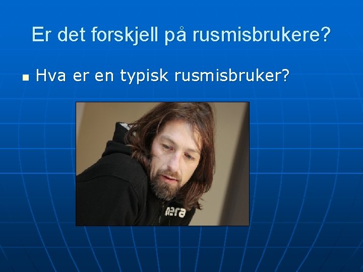 Er det forskjell på rusmisbrukere? n Hva er en typisk rusmisbruker? Er det forskjell på rusmisbrukere? n Hva er en typisk rusmisbruker?