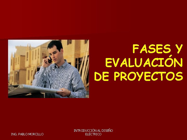 FASES Y EVALUACIÓN DE PROYECTOS ING. PABLO MORCILLO INTRODUCCIÓN AL DISEÑO ELÉCTRICO 