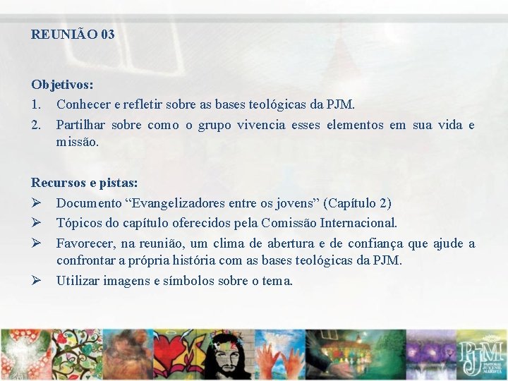 REUNIÃO 03 Objetivos: 1. Conhecer e refletir sobre as bases teológicas da PJM. 2.