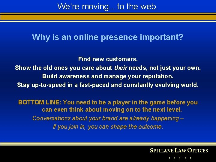 We’re moving…to the web. Why is an online presence important? Find new customers. Show