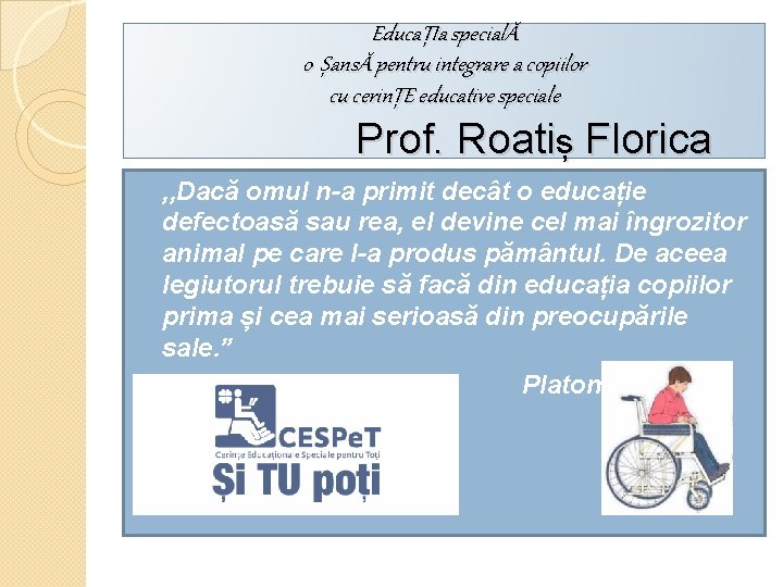 EducaȚIa specialĂ o ȘansĂ pentru integrare a copiilor cu cerinȚE educative speciale Prof. Roatiș