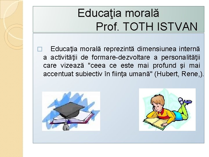 Educaţia morală Prof. TOTH ISTVAN � Educaţia morală reprezintă dimensiunea internă a activităţii de