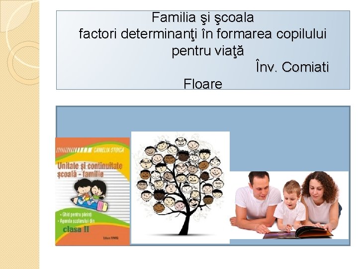 Familia şi şcoala factori determinanţi în formarea copilului pentru viaţă Înv. Comiati Floare 