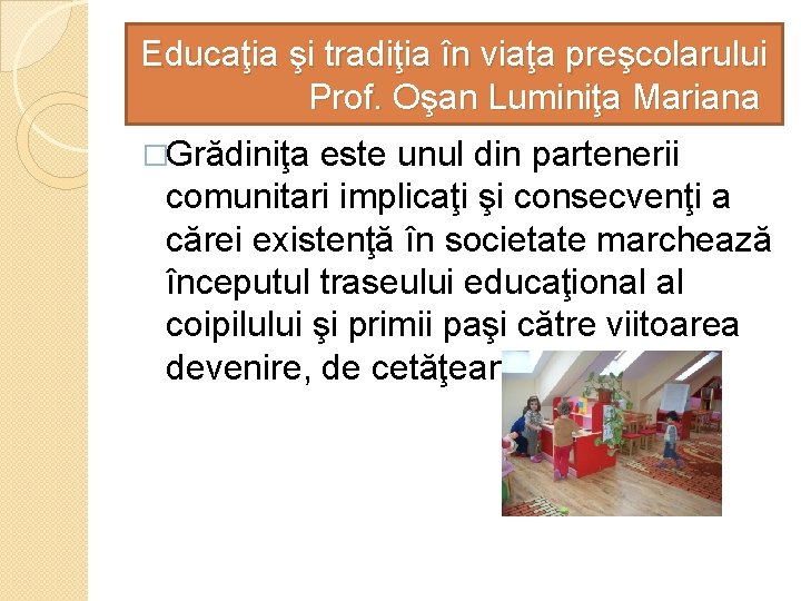 Educaţia şi tradiţia în viaţa preşcolarului Prof. Oşan Luminiţa Mariana �Grădiniţa este unul din