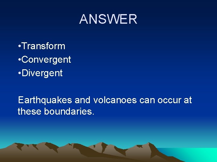 ANSWER • Transform • Convergent • Divergent Earthquakes and volcanoes can occur at these