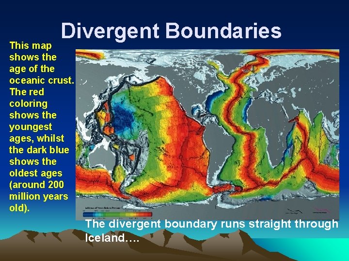 Divergent Boundaries This map shows the age of the oceanic crust. The red coloring