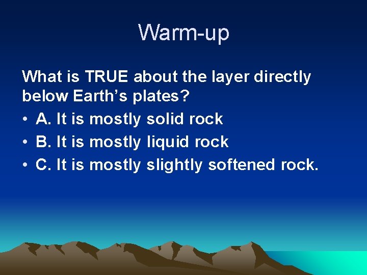 Warm-up What is TRUE about the layer directly below Earth’s plates? • A. It