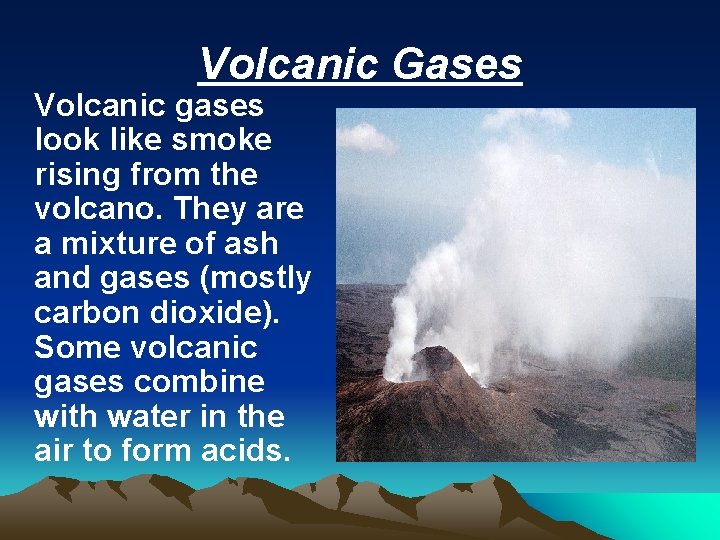 Volcanic Gases Volcanic gases look like smoke rising from the volcano. They are a