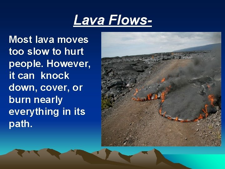 Lava Flows. Most lava moves too slow to hurt people. However, it can knock