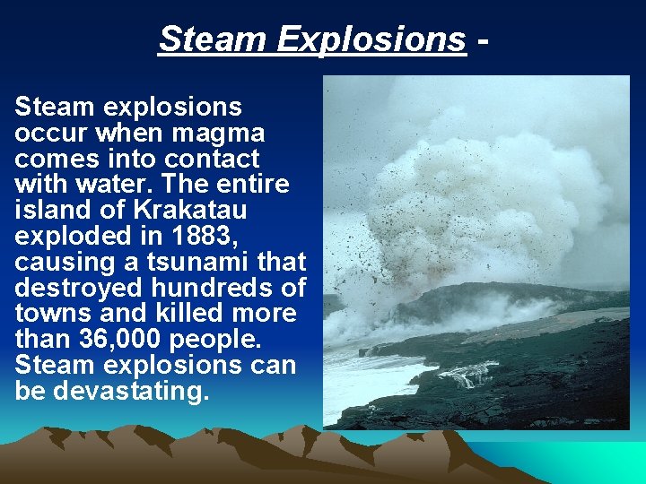 Steam Explosions Steam explosions occur when magma comes into contact with water. The entire