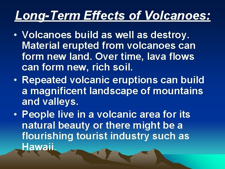 Long-Term Effects of Volcanoes: • Volcanoes build as well as destroy. Material erupted from