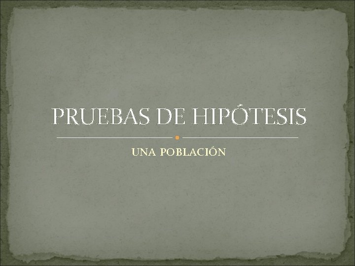 PRUEBAS DE HIPÓTESIS UNA POBLACIÓN 