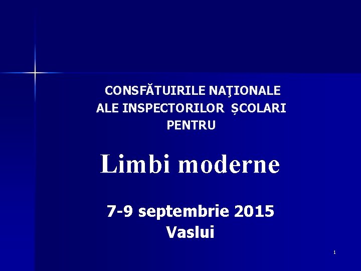 CONSFĂTUIRILE NAŢIONALE INSPECTORILOR ȘCOLARI PENTRU Limbi moderne 7 -9 septembrie 2015 Vaslui 1 