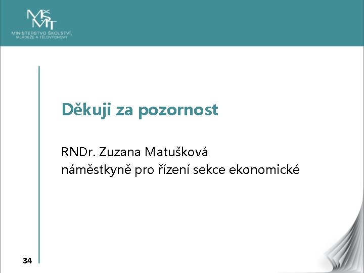 Děkuji za pozornost RNDr. Zuzana Matušková náměstkyně pro řízení sekce ekonomické 34 