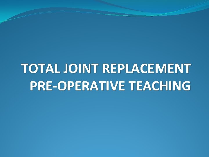 TOTAL JOINT REPLACEMENT PRE-OPERATIVE TEACHING 