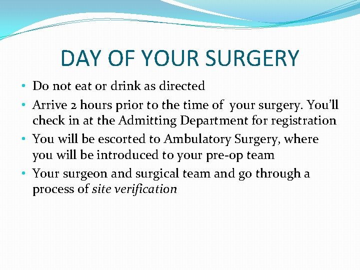 DAY OF YOUR SURGERY • Do not eat or drink as directed • Arrive