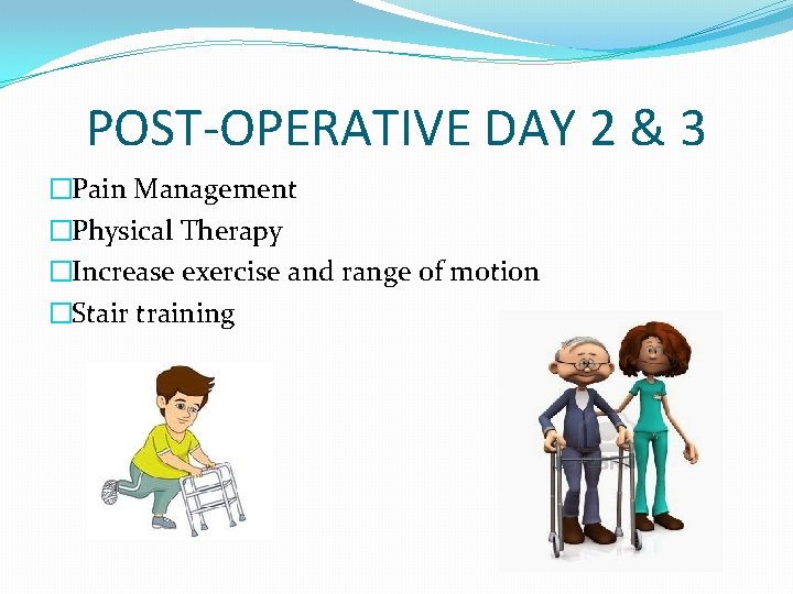 POST-OPERATIVE DAY 2 & 3 �Pain Management �Physical Therapy �Increase exercise and range of