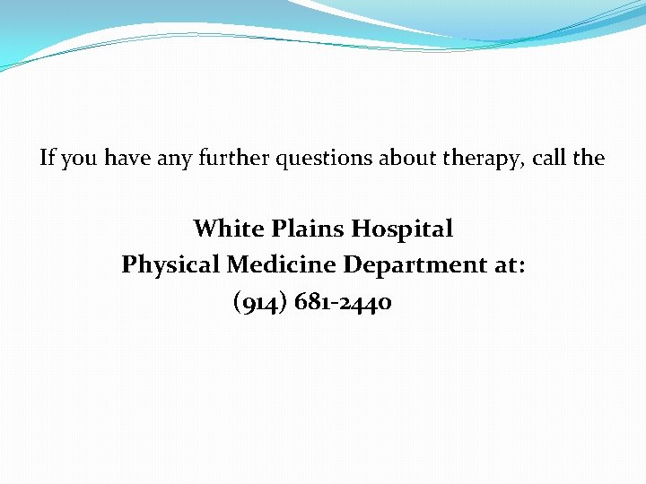 If you have any further questions about therapy, call the White Plains Hospital Physical