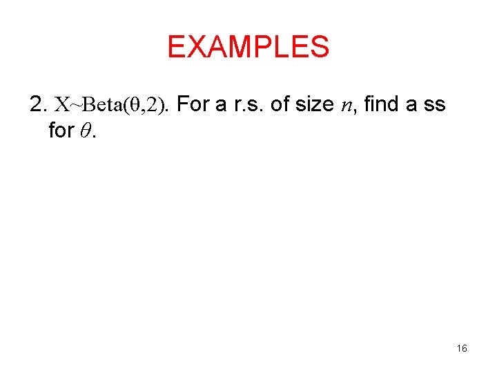 EXAMPLES 2. X~Beta(θ, 2). For a r. s. of size n, find a ss