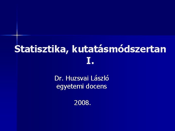 Statisztika, kutatásmódszertan I. Dr. Huzsvai László egyetemi docens 2008. 