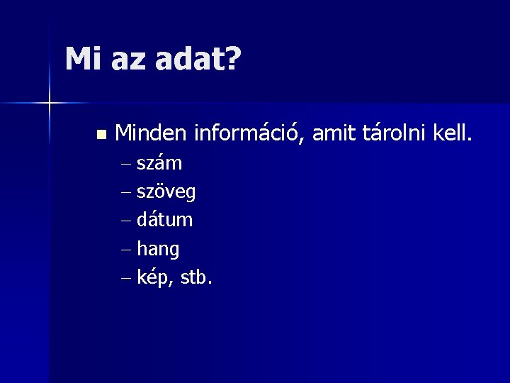 Mi az adat? n Minden információ, amit tárolni kell. - szám - szöveg -