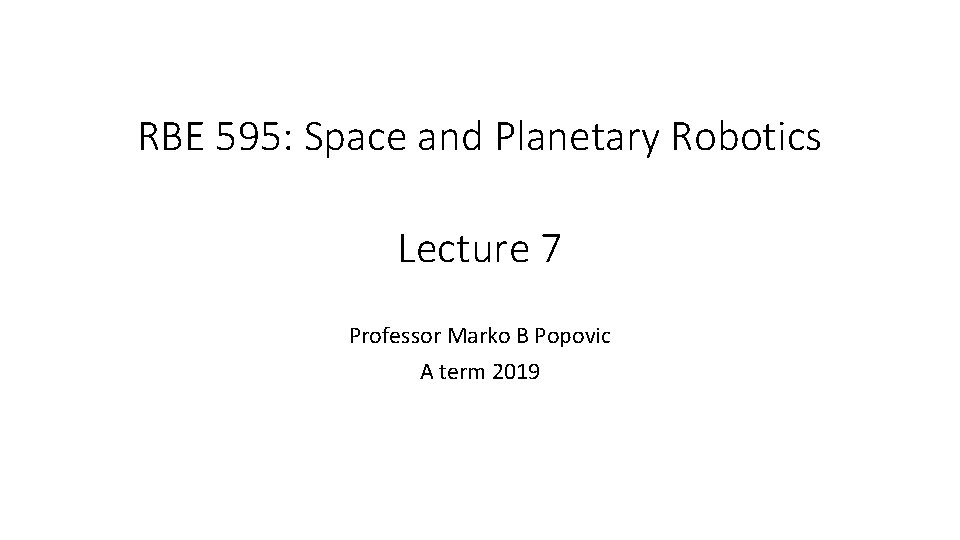 RBE 595: Space and Planetary Robotics Lecture 7 Professor Marko B Popovic A term