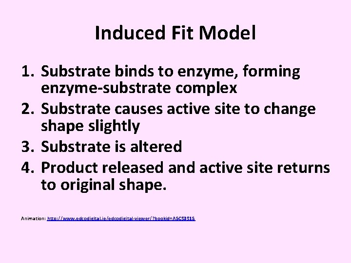 Induced Fit Model 1. Substrate binds to enzyme, forming enzyme-substrate complex 2. Substrate causes
