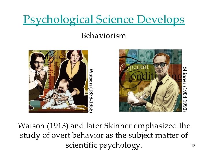 Psychological Science Develops Behaviorism Skinner (1904 -1990) Watson (1878 -1958) Watson (1913) and later
