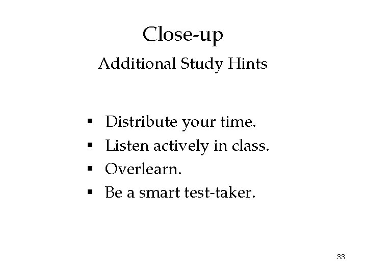 Close-up Additional Study Hints § § Distribute your time. Listen actively in class. Overlearn.