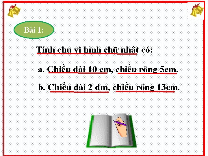 Bài 1: Tính chu vi hình chữ nhật có: a. Chiều dài 10 cm,