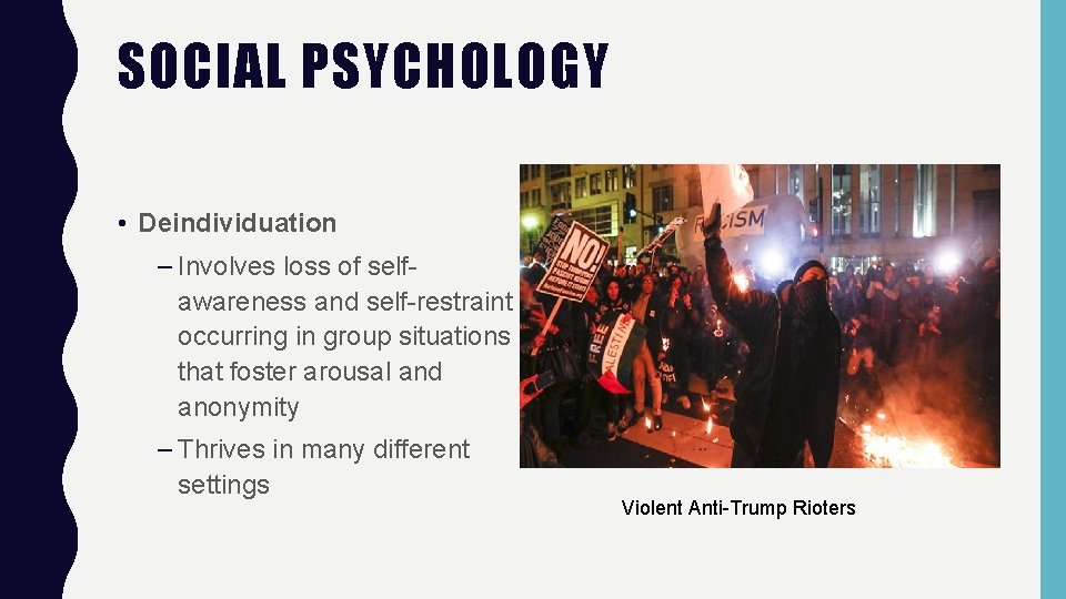 SOCIAL PSYCHOLOGY • Deindividuation – Involves loss of selfawareness and self-restraint occurring in group