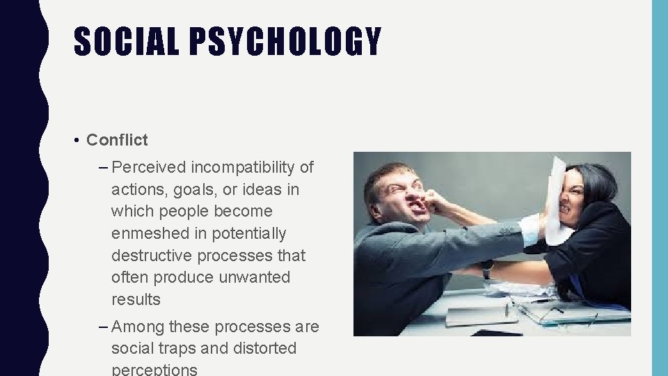 SOCIAL PSYCHOLOGY • Conflict – Perceived incompatibility of actions, goals, or ideas in which