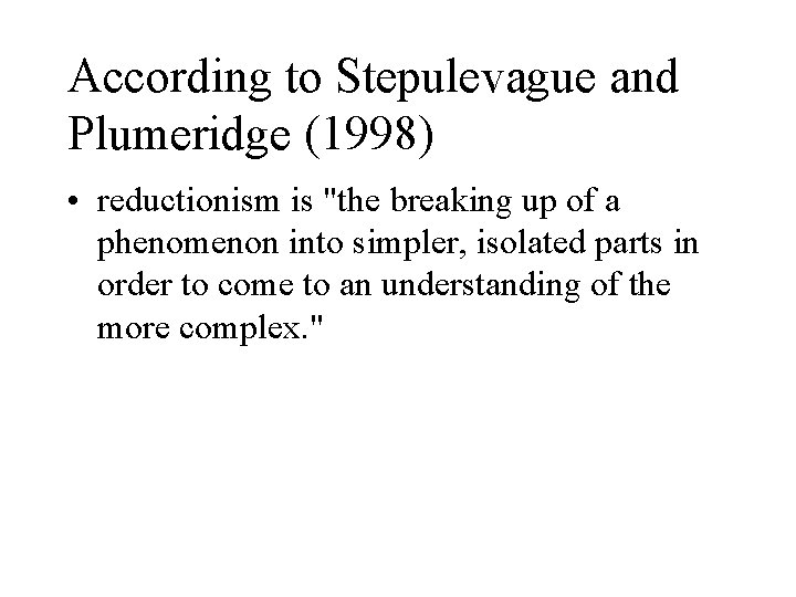 According to Stepulevague and Plumeridge (1998) • reductionism is "the breaking up of a