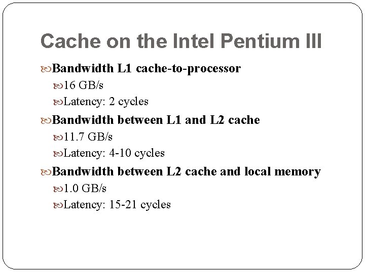 Cache on the Intel Pentium III Bandwidth L 1 cache-to-processor 16 GB/s Latency: 2 Cache on the Intel Pentium III Bandwidth L 1 cache-to-processor 16 GB/s Latency: 2