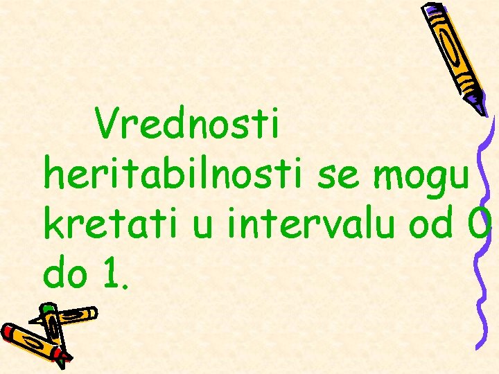 Vrednosti heritabilnosti se mogu kretati u intervalu od 0 do 1. Vrednosti heritabilnosti se mogu kretati u intervalu od 0 do 1.