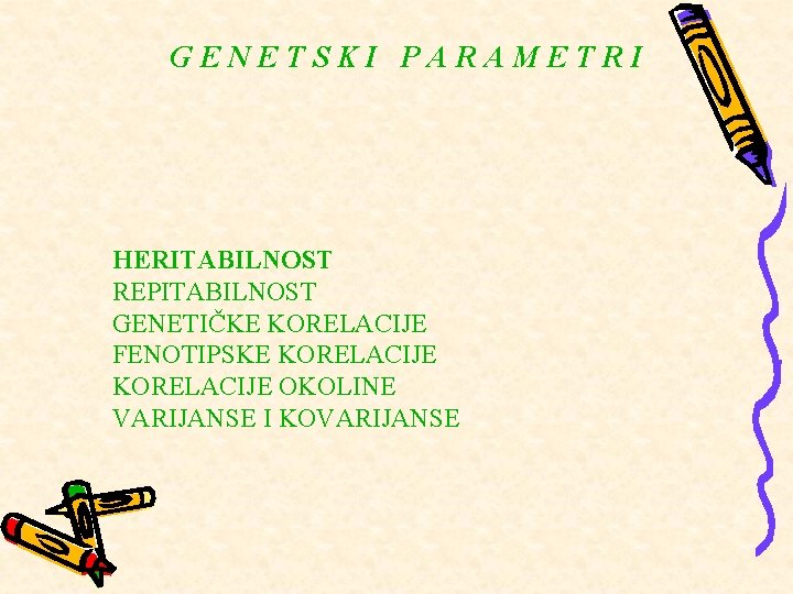 GENETSKI PARAMETRI HERITABILNOST REPITABILNOST GENETIČKE KORELACIJE FENOTIPSKE KORELACIJE OKOLINE VARIJANSE I KOVARIJANSE GENETSKI PARAMETRI HERITABILNOST REPITABILNOST GENETIČKE KORELACIJE FENOTIPSKE KORELACIJE OKOLINE VARIJANSE I KOVARIJANSE