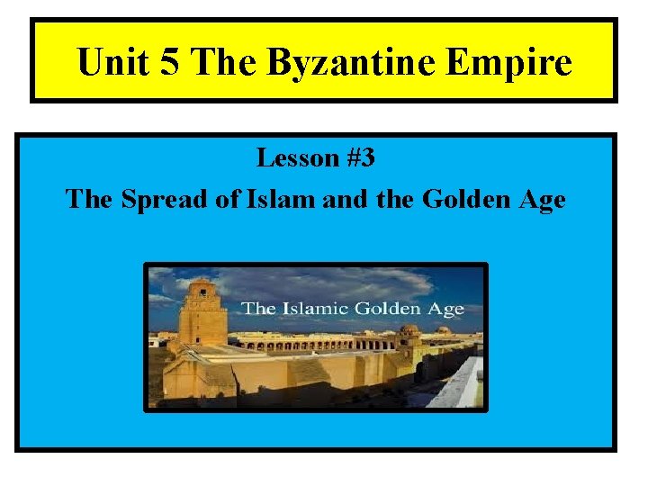 Unit 5 The Byzantine Empire Lesson #3 The Spread of Islam and the Golden