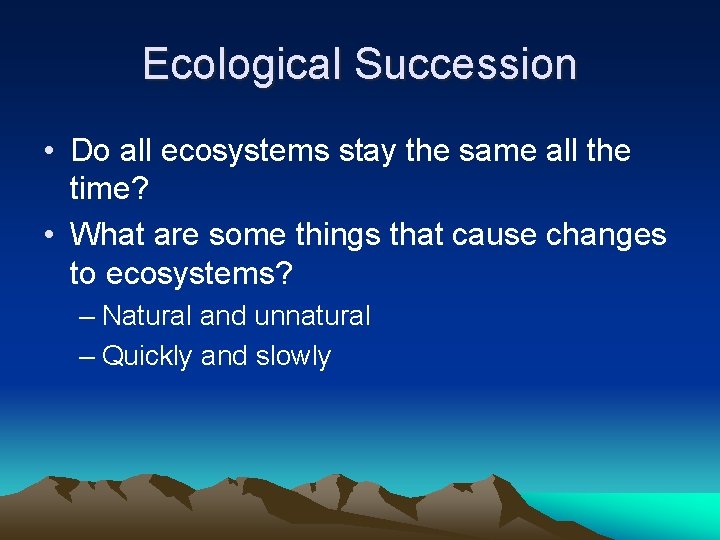 Ecological Succession • Do all ecosystems stay the same all the time? • What