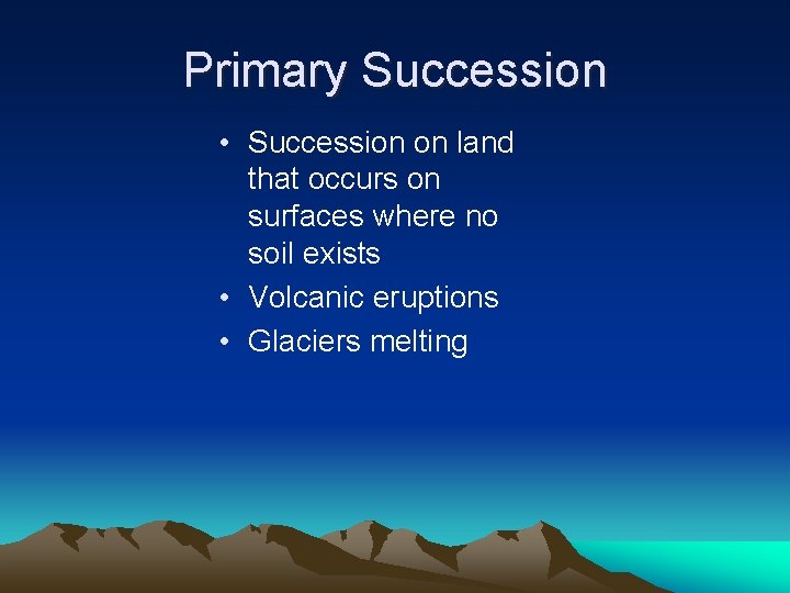 Primary Succession • Succession on land that occurs on surfaces where no soil exists