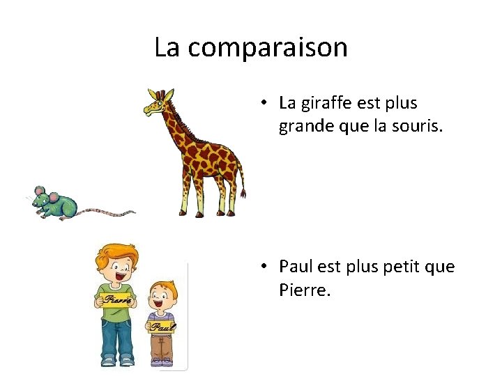 La comparaison • La giraffe est plus grande que la souris. • Paul est