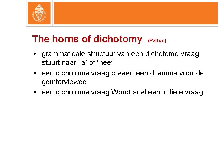 The horns of dichotomy (Patton) • grammaticale structuur van een dichotome vraag stuurt naar