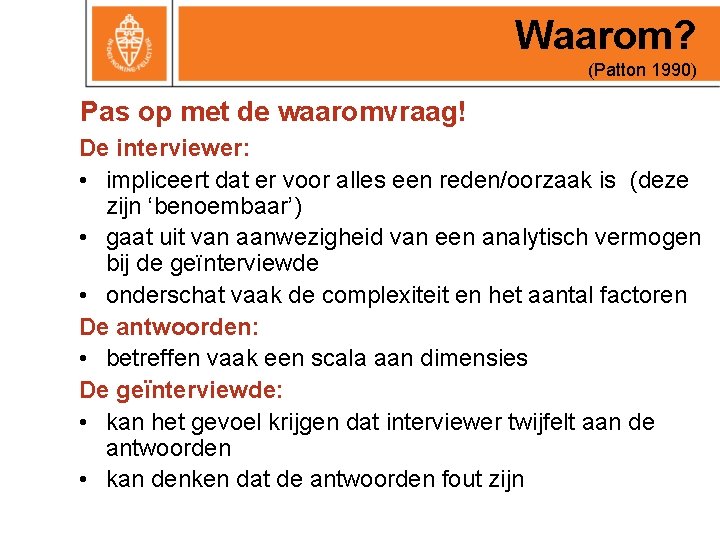 Waarom? (Patton 1990) Pas op met de waaromvraag! De interviewer: • impliceert dat er