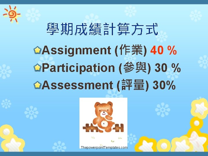 學期成績計算方式 Assignment (作業) 40 % Participation (參與) 30 % Assessment (評量) 30% Thepowerpoint. Templates.