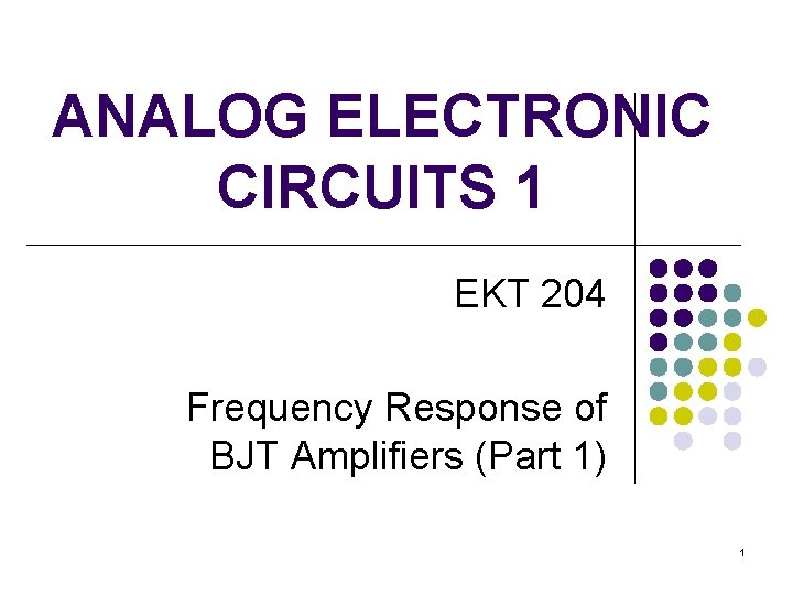 ANALOG ELECTRONIC CIRCUITS 1 EKT 204 Frequency Response of BJT Amplifiers (Part 1) 1