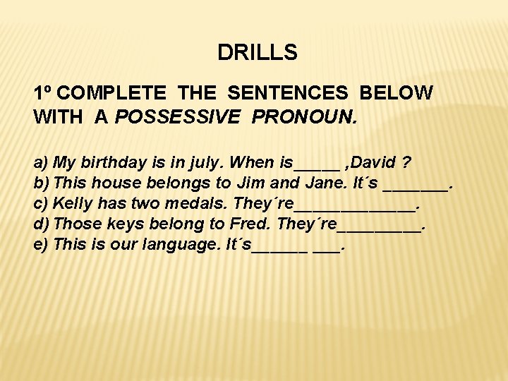 DRILLS 1º COMPLETE THE SENTENCES BELOW WITH A POSSESSIVE PRONOUN. a) My birthday is