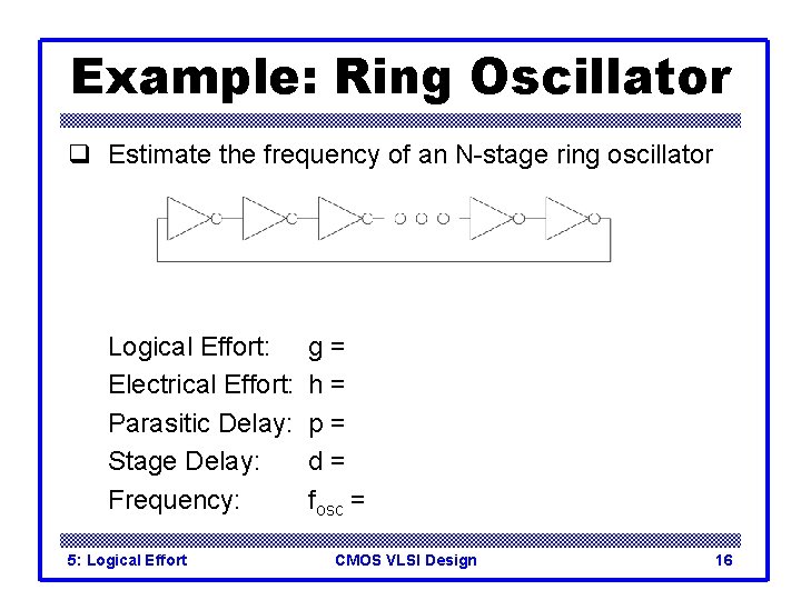 Example: Ring Oscillator q Estimate the frequency of an N-stage ring oscillator Logical Effort: