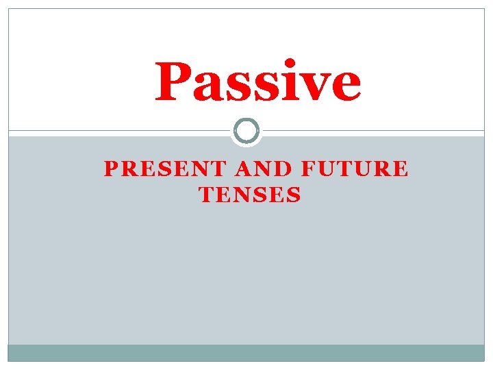 Passive PRESENT AND FUTURE TENSES 