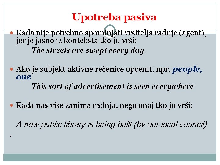 Upotreba pasiva Kada nije potrebno spominjati vršitelja radnje (agent), jer je jasno iz konteksta