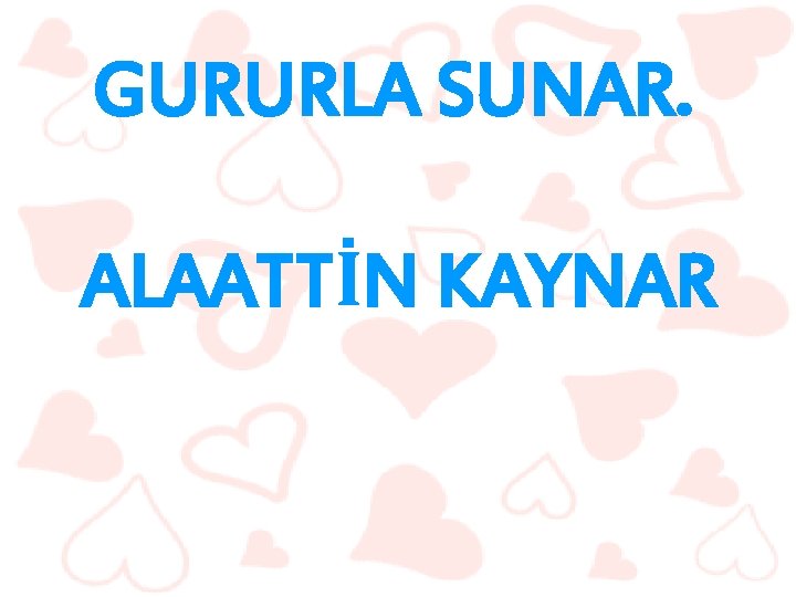 GURURLA SUNAR. ALAATTİN KAYNAR 