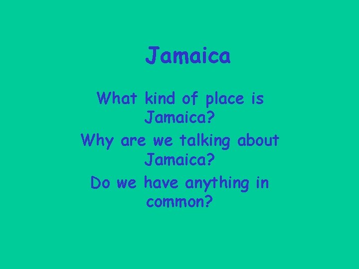 Jamaica What kind of place is Jamaica? Why are we talking about Jamaica? Do